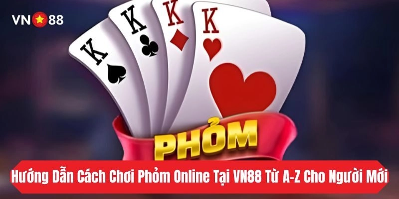 Hướng Dẫn Cách Chơi Phỏm Online Tại VN88 Từ A–Z Cho Người Mới